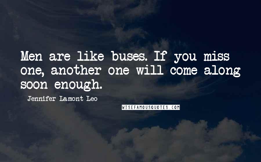 Jennifer Lamont Leo Quotes: Men are like buses. If you miss one, another one will come along soon enough.