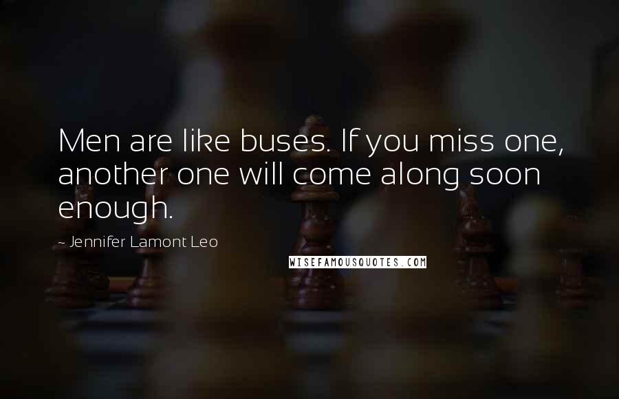 Jennifer Lamont Leo Quotes: Men are like buses. If you miss one, another one will come along soon enough.