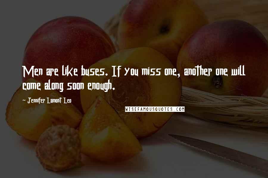 Jennifer Lamont Leo Quotes: Men are like buses. If you miss one, another one will come along soon enough.