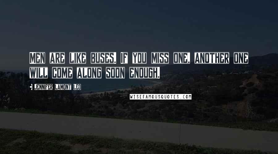 Jennifer Lamont Leo Quotes: Men are like buses. If you miss one, another one will come along soon enough.