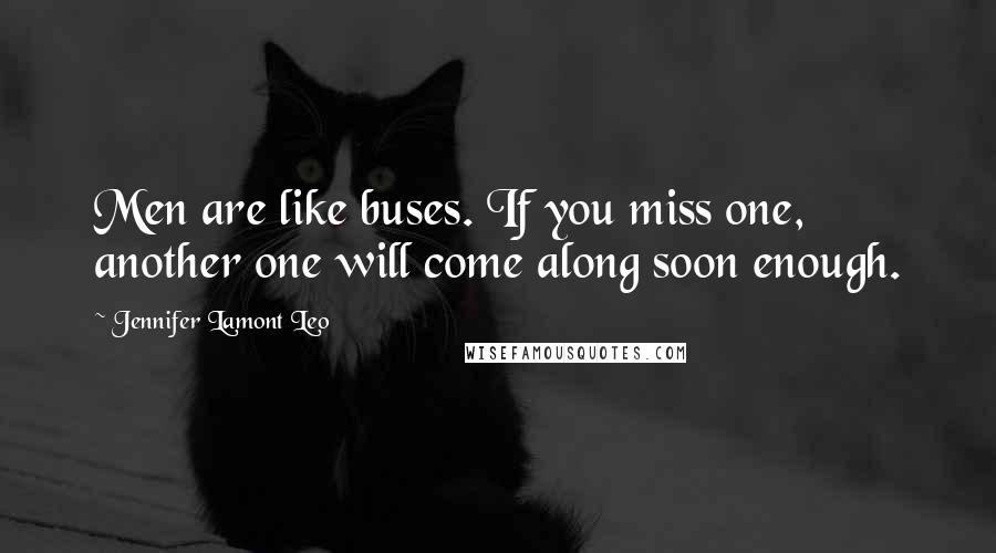 Jennifer Lamont Leo Quotes: Men are like buses. If you miss one, another one will come along soon enough.