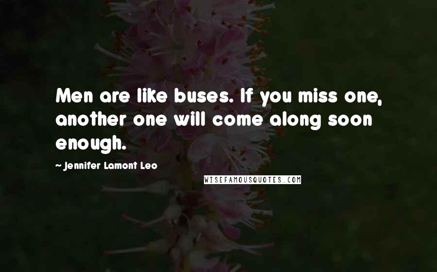 Jennifer Lamont Leo Quotes: Men are like buses. If you miss one, another one will come along soon enough.