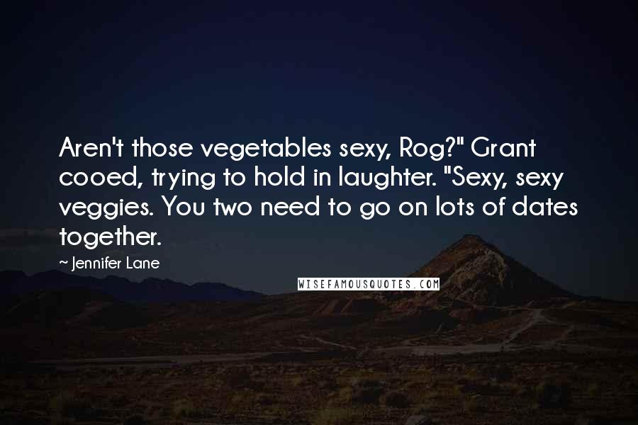 Jennifer Lane Quotes: Aren't those vegetables sexy, Rog?" Grant cooed, trying to hold in laughter. "Sexy, sexy veggies. You two need to go on lots of dates together.