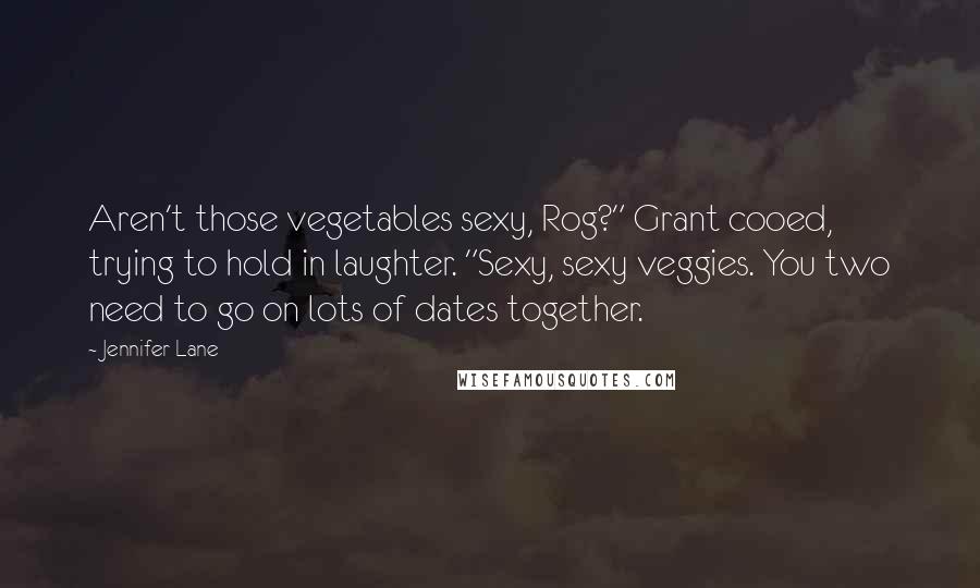 Jennifer Lane Quotes: Aren't those vegetables sexy, Rog?" Grant cooed, trying to hold in laughter. "Sexy, sexy veggies. You two need to go on lots of dates together.