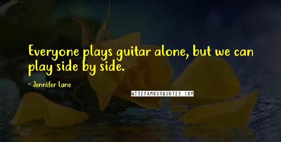 Jennifer Lane Quotes: Everyone plays guitar alone, but we can play side by side.