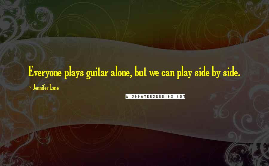 Jennifer Lane Quotes: Everyone plays guitar alone, but we can play side by side.
