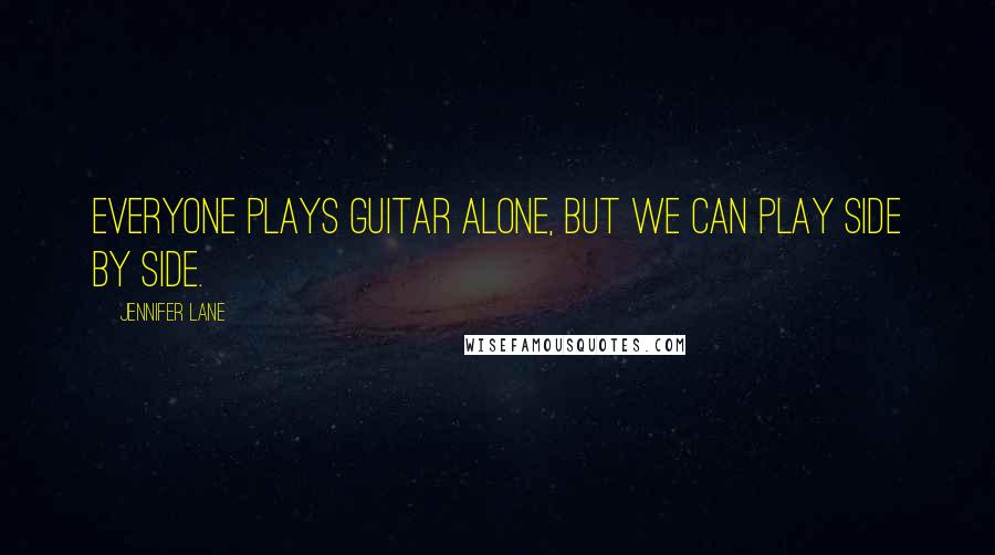 Jennifer Lane Quotes: Everyone plays guitar alone, but we can play side by side.