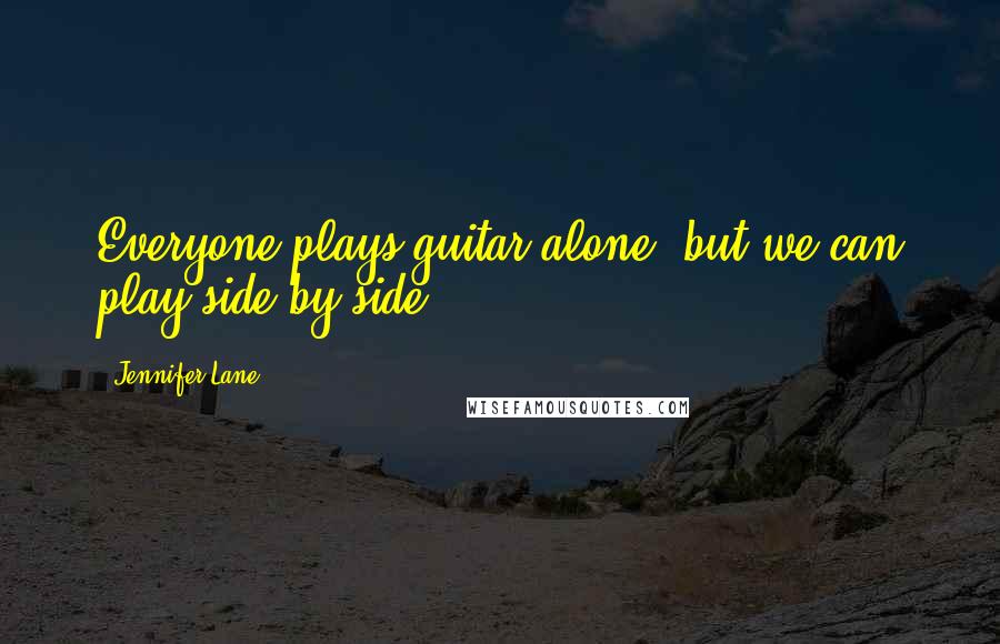 Jennifer Lane Quotes: Everyone plays guitar alone, but we can play side by side.