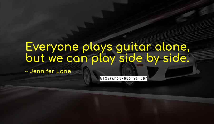 Jennifer Lane Quotes: Everyone plays guitar alone, but we can play side by side.