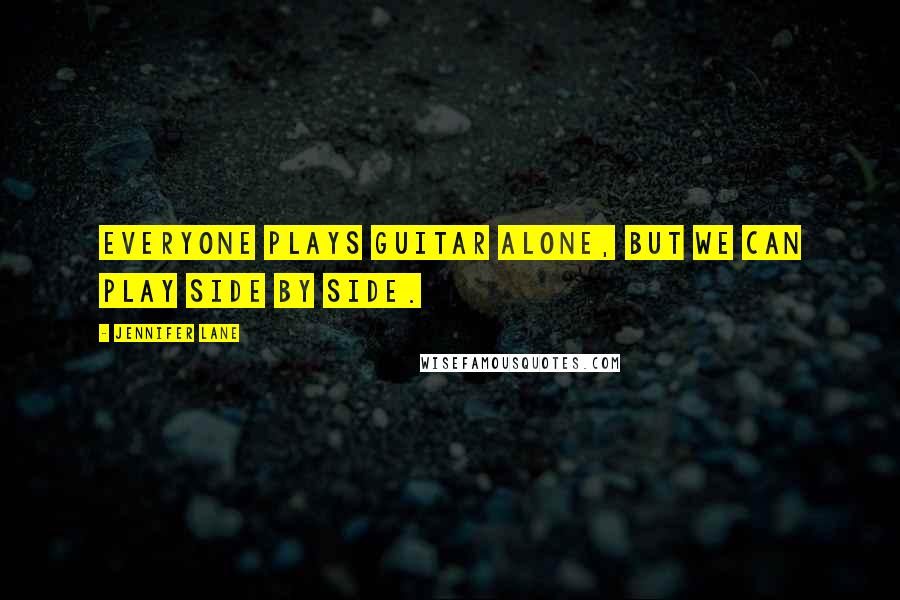Jennifer Lane Quotes: Everyone plays guitar alone, but we can play side by side.