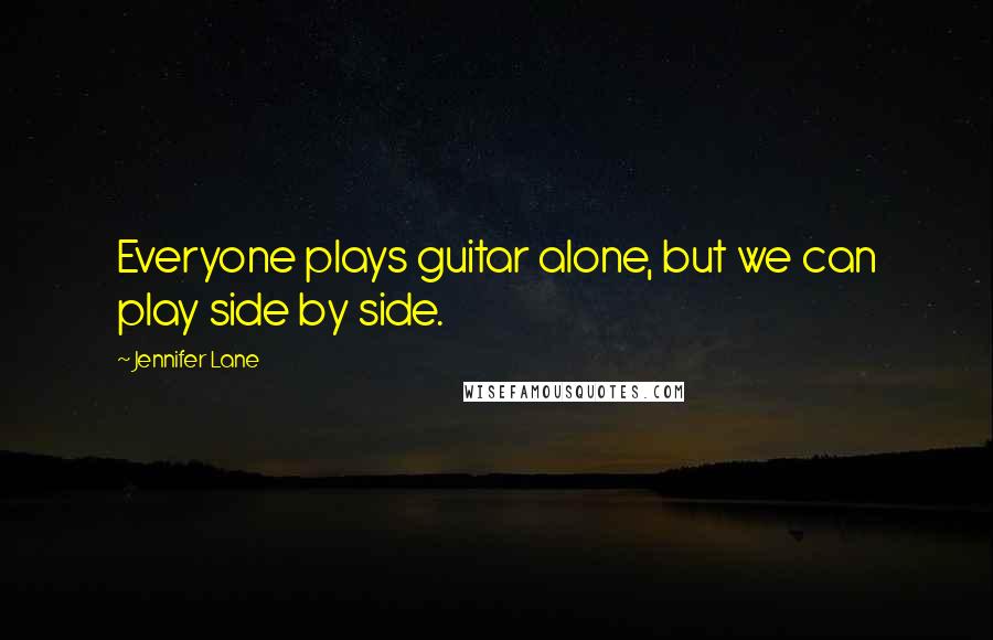Jennifer Lane Quotes: Everyone plays guitar alone, but we can play side by side.