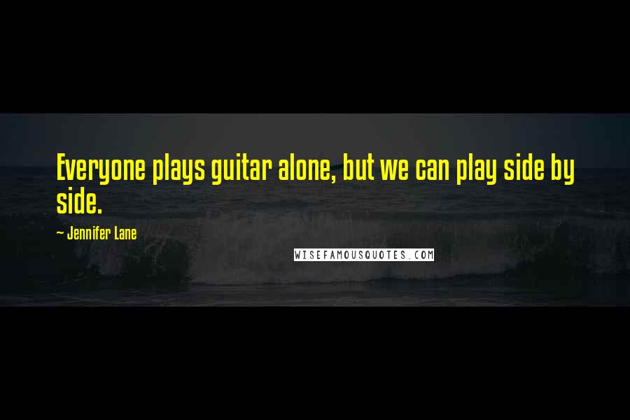 Jennifer Lane Quotes: Everyone plays guitar alone, but we can play side by side.