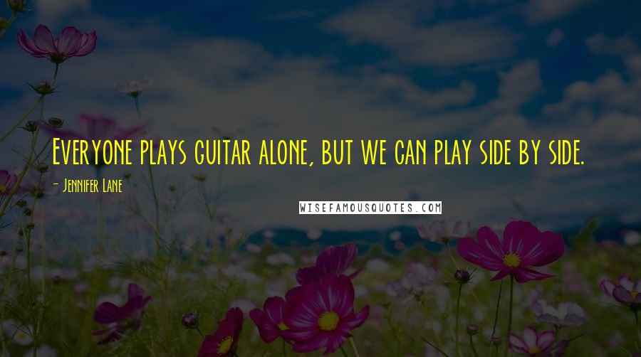 Jennifer Lane Quotes: Everyone plays guitar alone, but we can play side by side.