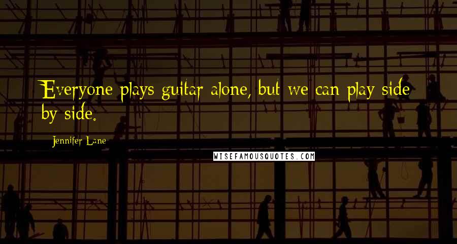 Jennifer Lane Quotes: Everyone plays guitar alone, but we can play side by side.