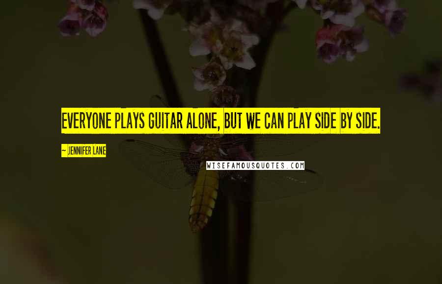 Jennifer Lane Quotes: Everyone plays guitar alone, but we can play side by side.