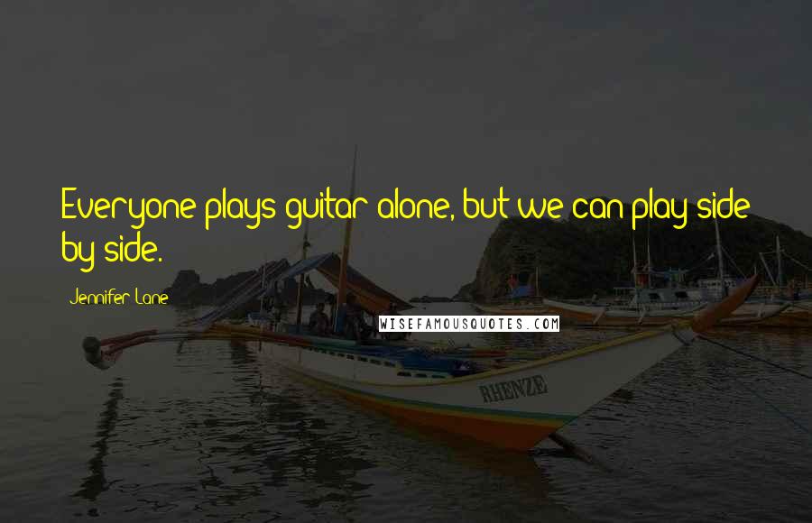 Jennifer Lane Quotes: Everyone plays guitar alone, but we can play side by side.