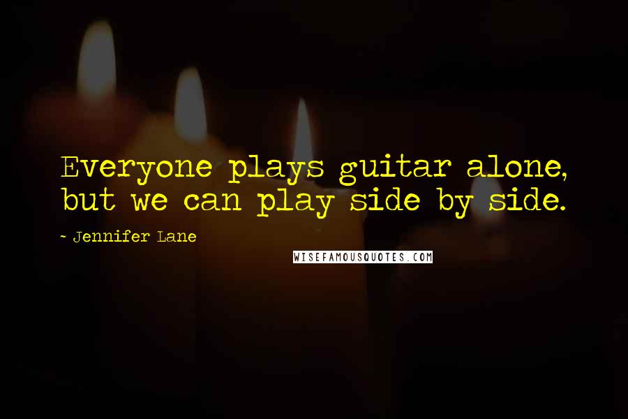 Jennifer Lane Quotes: Everyone plays guitar alone, but we can play side by side.