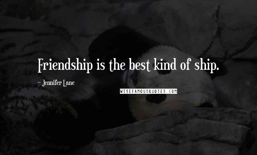 Jennifer Lane Quotes: Friendship is the best kind of ship.