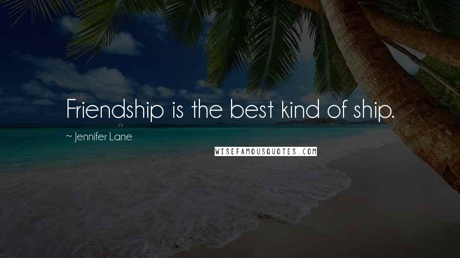 Jennifer Lane Quotes: Friendship is the best kind of ship.