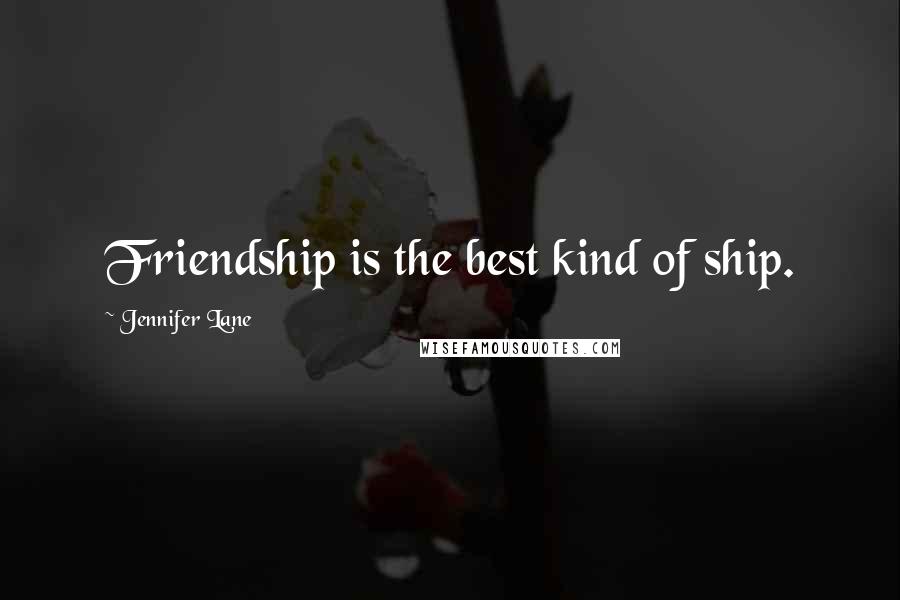 Jennifer Lane Quotes: Friendship is the best kind of ship.