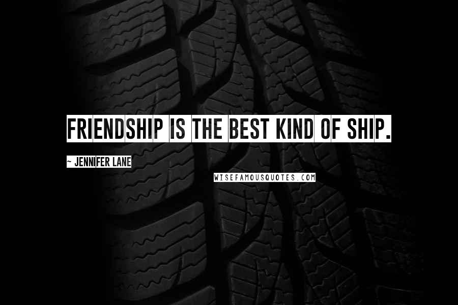 Jennifer Lane Quotes: Friendship is the best kind of ship.