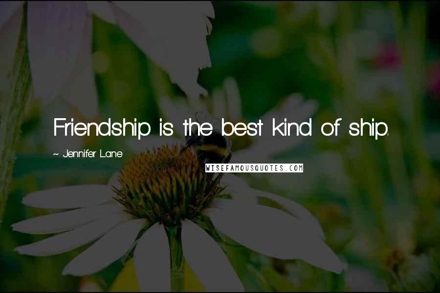 Jennifer Lane Quotes: Friendship is the best kind of ship.