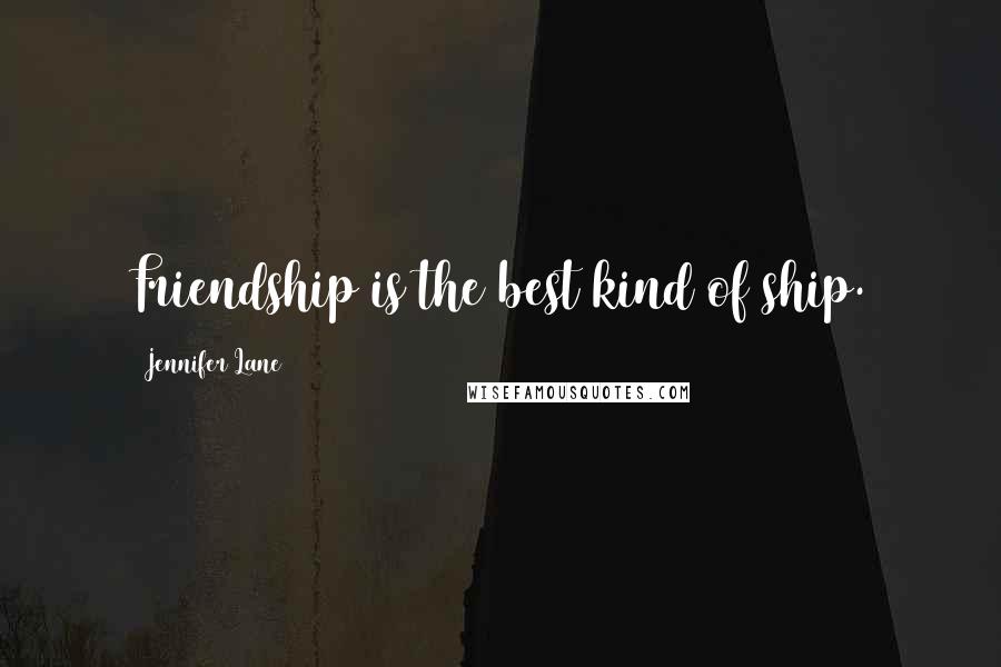 Jennifer Lane Quotes: Friendship is the best kind of ship.