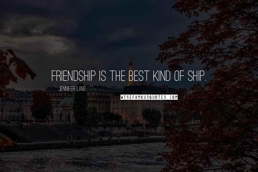 Jennifer Lane Quotes: Friendship is the best kind of ship.
