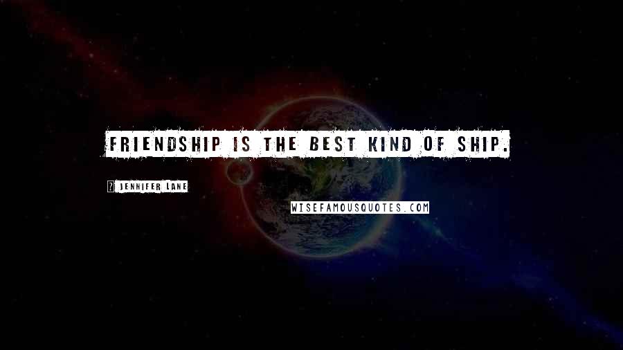 Jennifer Lane Quotes: Friendship is the best kind of ship.