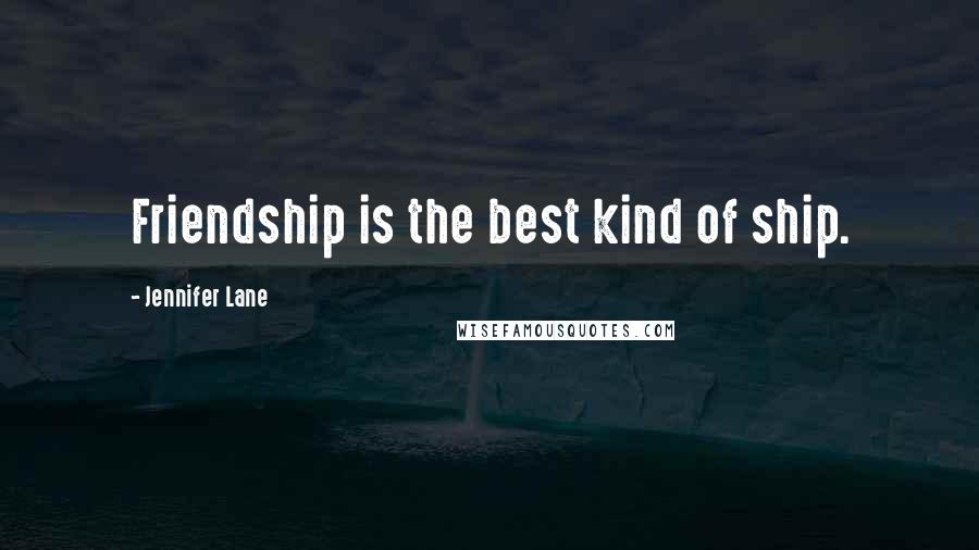 Jennifer Lane Quotes: Friendship is the best kind of ship.