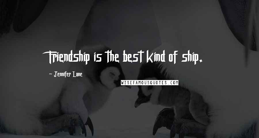 Jennifer Lane Quotes: Friendship is the best kind of ship.