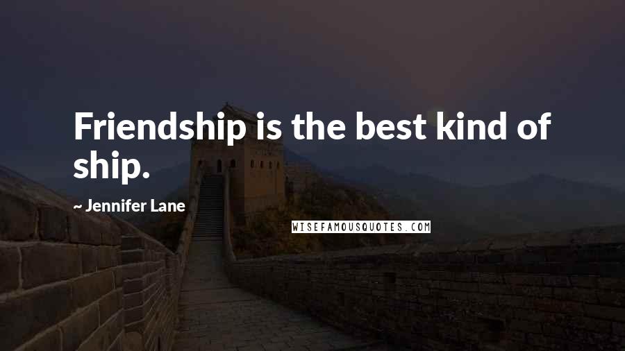 Jennifer Lane Quotes: Friendship is the best kind of ship.