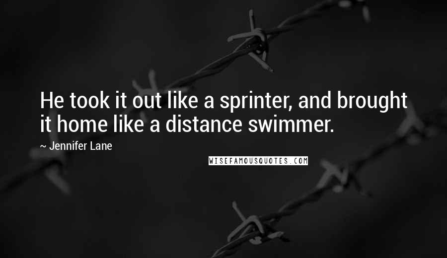 Jennifer Lane Quotes: He took it out like a sprinter, and brought it home like a distance swimmer.