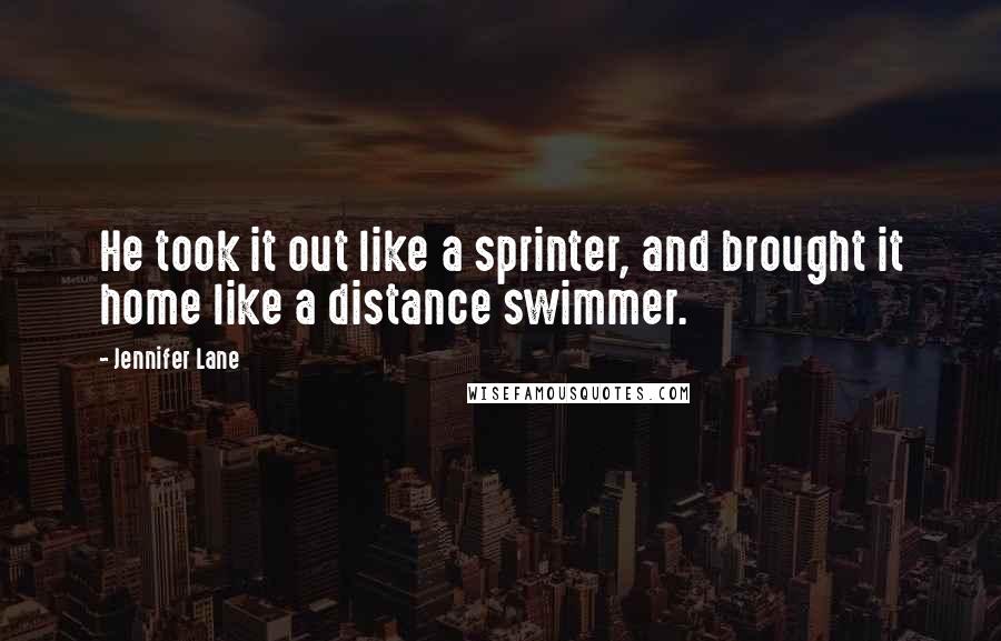 Jennifer Lane Quotes: He took it out like a sprinter, and brought it home like a distance swimmer.