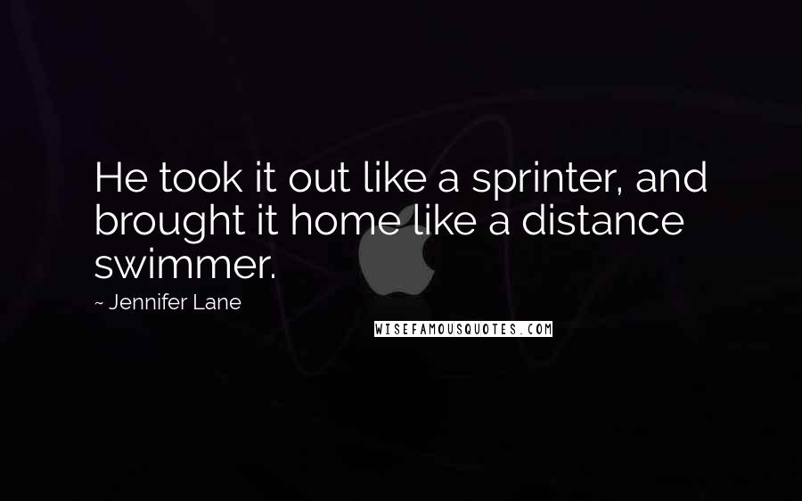 Jennifer Lane Quotes: He took it out like a sprinter, and brought it home like a distance swimmer.