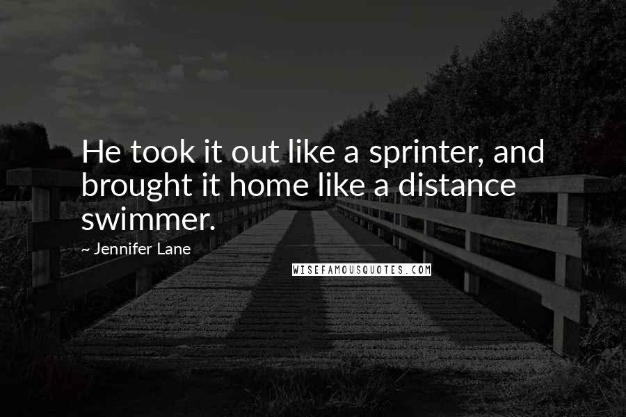 Jennifer Lane Quotes: He took it out like a sprinter, and brought it home like a distance swimmer.