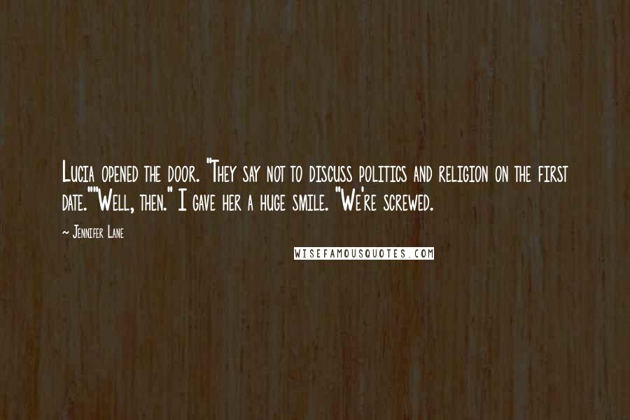 Jennifer Lane Quotes: Lucia opened the door. "They say not to discuss politics and religion on the first date.""Well, then." I gave her a huge smile. "We're screwed.