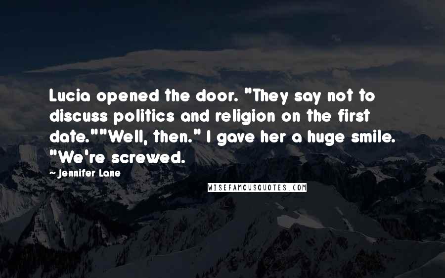 Jennifer Lane Quotes: Lucia opened the door. "They say not to discuss politics and religion on the first date.""Well, then." I gave her a huge smile. "We're screwed.