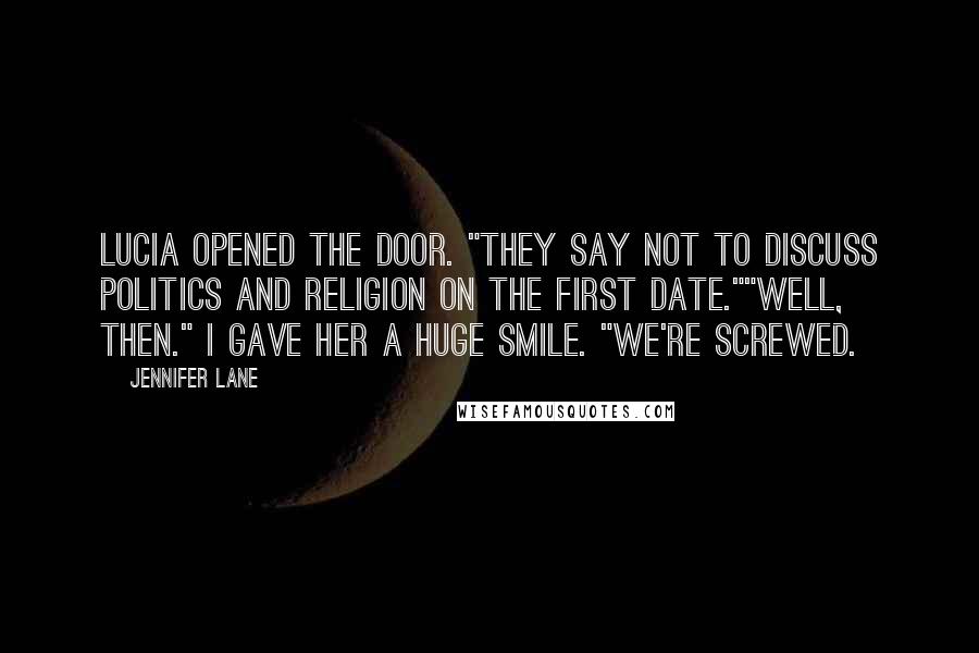 Jennifer Lane Quotes: Lucia opened the door. "They say not to discuss politics and religion on the first date.""Well, then." I gave her a huge smile. "We're screwed.