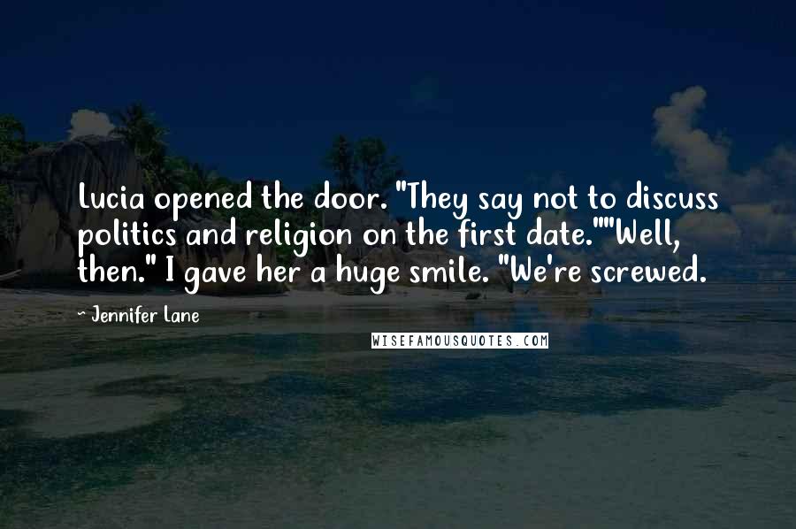 Jennifer Lane Quotes: Lucia opened the door. "They say not to discuss politics and religion on the first date.""Well, then." I gave her a huge smile. "We're screwed.