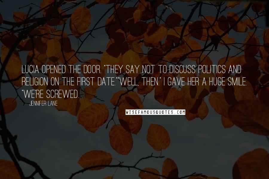 Jennifer Lane Quotes: Lucia opened the door. "They say not to discuss politics and religion on the first date.""Well, then." I gave her a huge smile. "We're screwed.