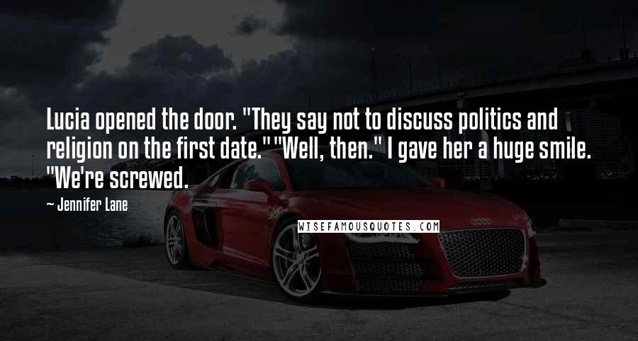 Jennifer Lane Quotes: Lucia opened the door. "They say not to discuss politics and religion on the first date.""Well, then." I gave her a huge smile. "We're screwed.