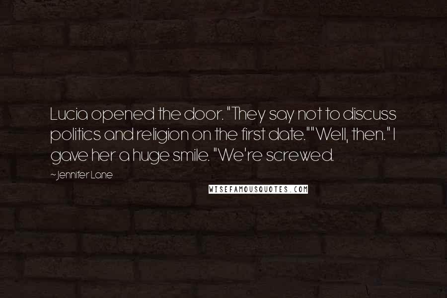 Jennifer Lane Quotes: Lucia opened the door. "They say not to discuss politics and religion on the first date.""Well, then." I gave her a huge smile. "We're screwed.