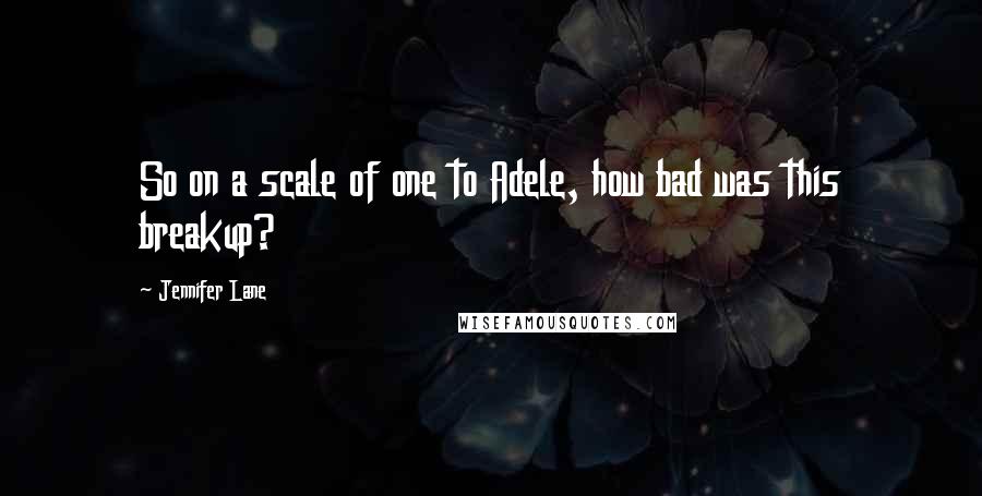 Jennifer Lane Quotes: So on a scale of one to Adele, how bad was this breakup?