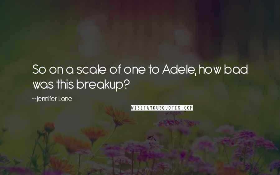Jennifer Lane Quotes: So on a scale of one to Adele, how bad was this breakup?
