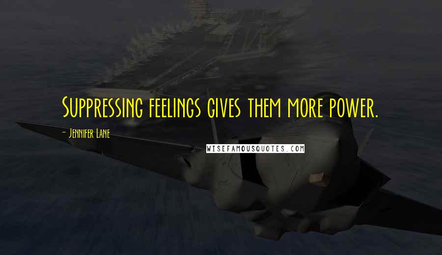 Jennifer Lane Quotes: Suppressing feelings gives them more power.