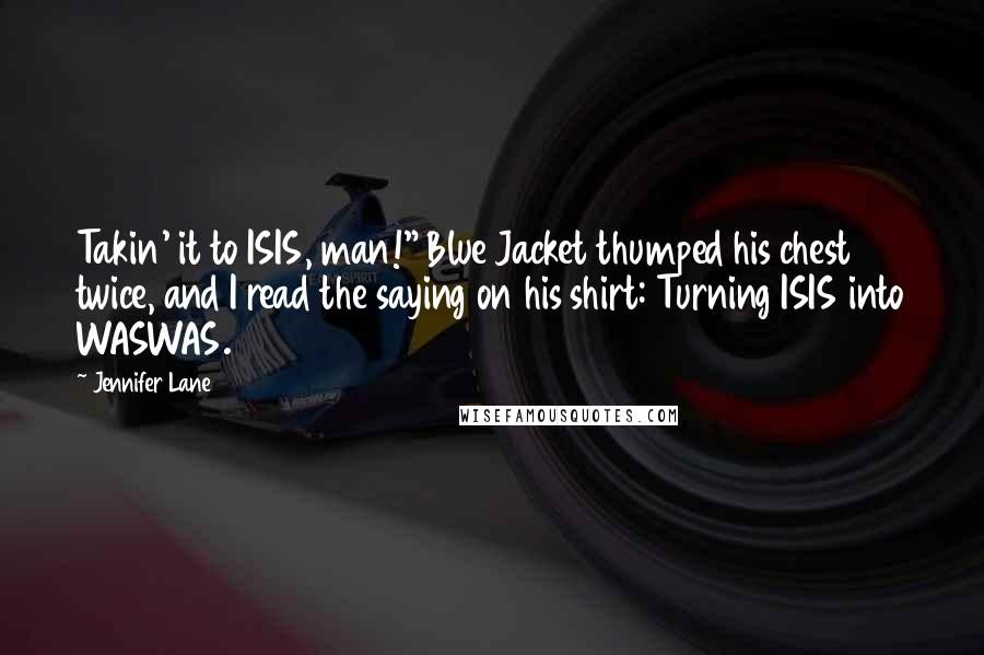 Jennifer Lane Quotes: Takin' it to ISIS, man!" Blue Jacket thumped his chest twice, and I read the saying on his shirt: Turning ISIS into WASWAS.