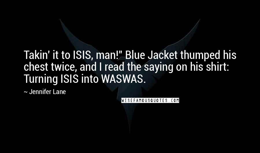 Jennifer Lane Quotes: Takin' it to ISIS, man!" Blue Jacket thumped his chest twice, and I read the saying on his shirt: Turning ISIS into WASWAS.