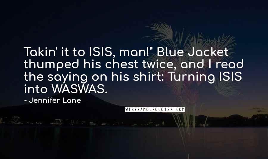 Jennifer Lane Quotes: Takin' it to ISIS, man!" Blue Jacket thumped his chest twice, and I read the saying on his shirt: Turning ISIS into WASWAS.