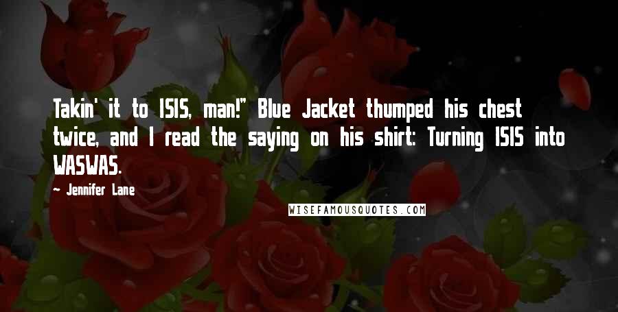 Jennifer Lane Quotes: Takin' it to ISIS, man!" Blue Jacket thumped his chest twice, and I read the saying on his shirt: Turning ISIS into WASWAS.